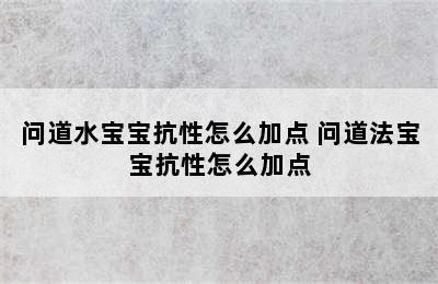 问道水宝宝抗性怎么加点 问道法宝宝抗性怎么加点